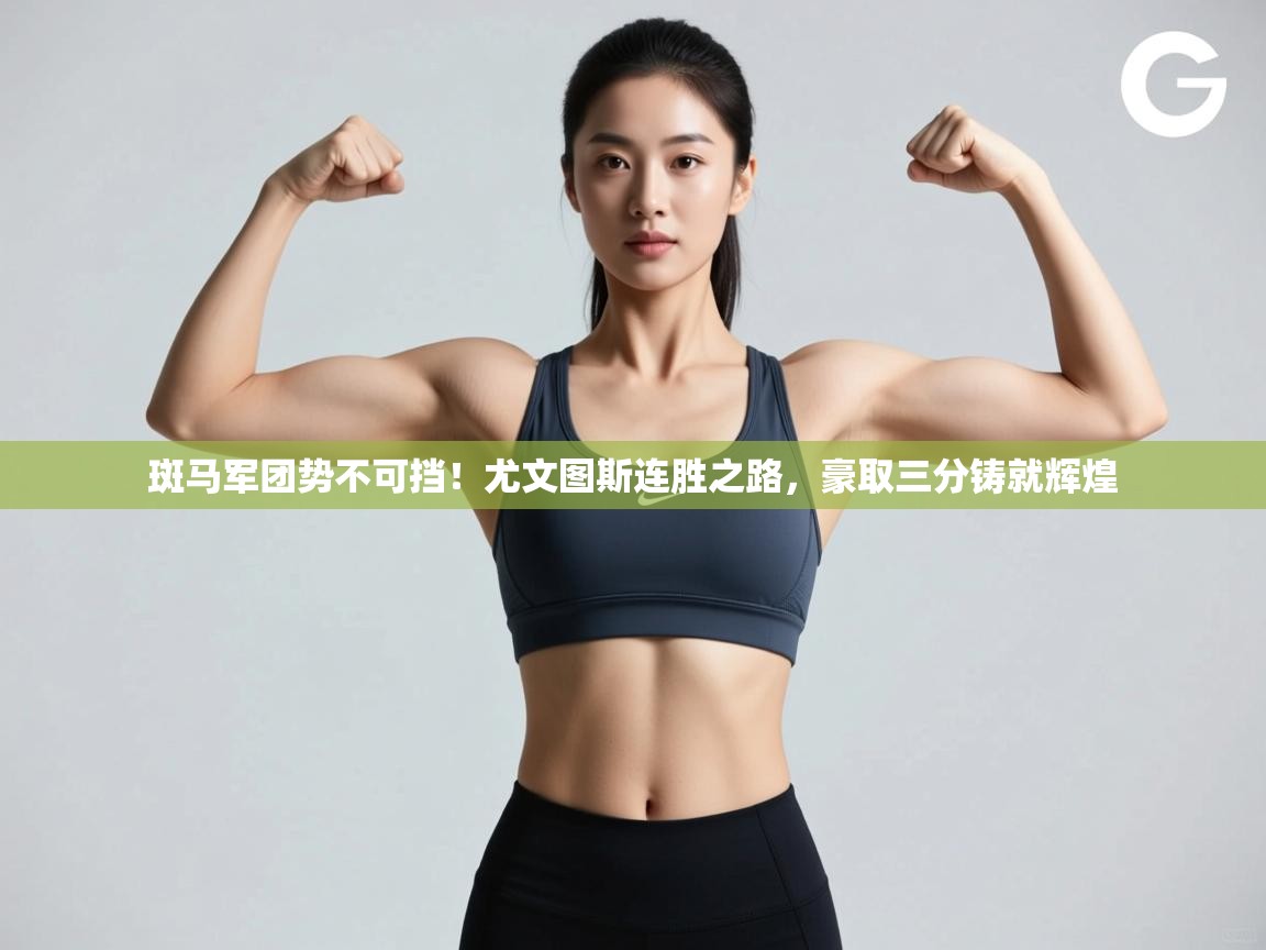 斑马军团势不可挡！尤文图斯连胜之路，豪取三分铸就辉煌  第2张