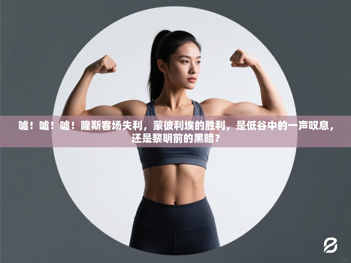 嘘！嘘！嘘！隆斯客场失利，蒙彼利埃的胜利，是低谷中的一声叹息，还是黎明前的黑暗？