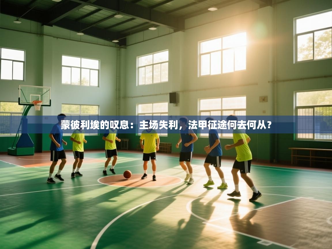 蒙彼利埃的叹息：主场失利，法甲征途何去何从？  第2张